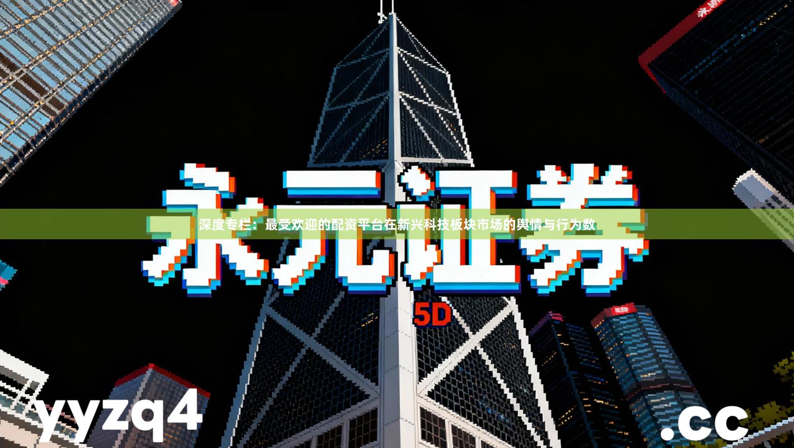 深度专栏：最受欢迎的配资平台在新兴科技板块市场的舆情与行为数