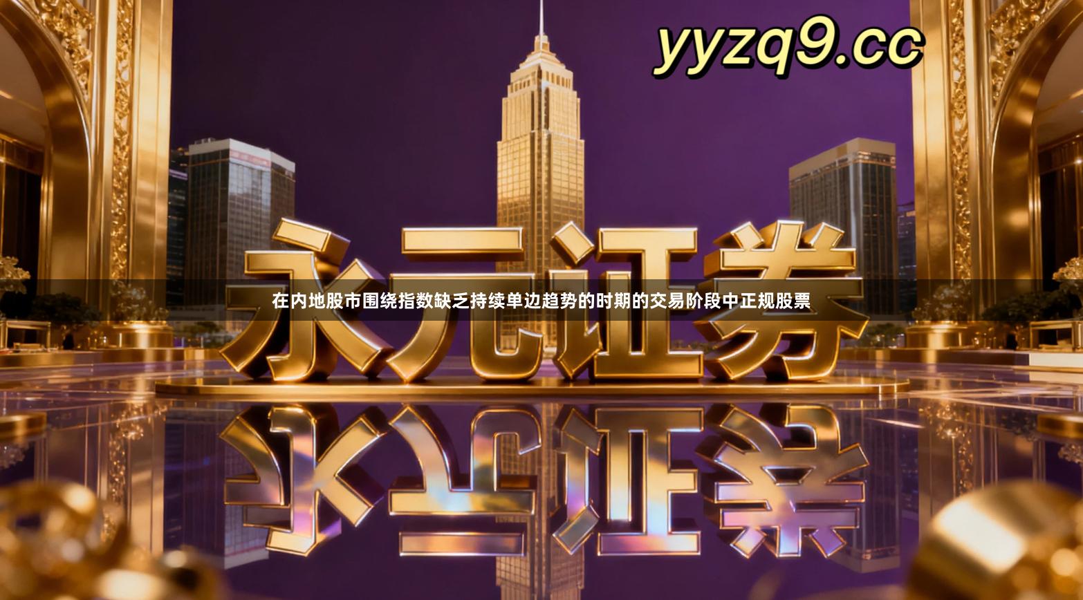 在内地股市围绕指数缺乏持续单边趋势的时期的交易阶段中正规股票
