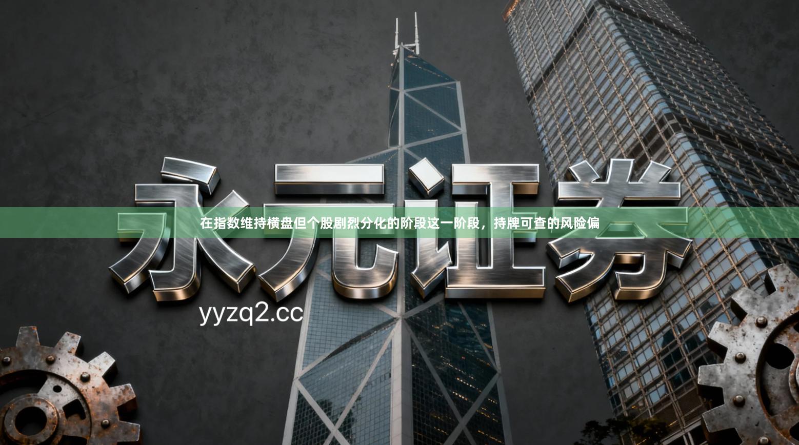 在指数维持横盘但个股剧烈分化的阶段这一阶段，持牌可查的风险偏