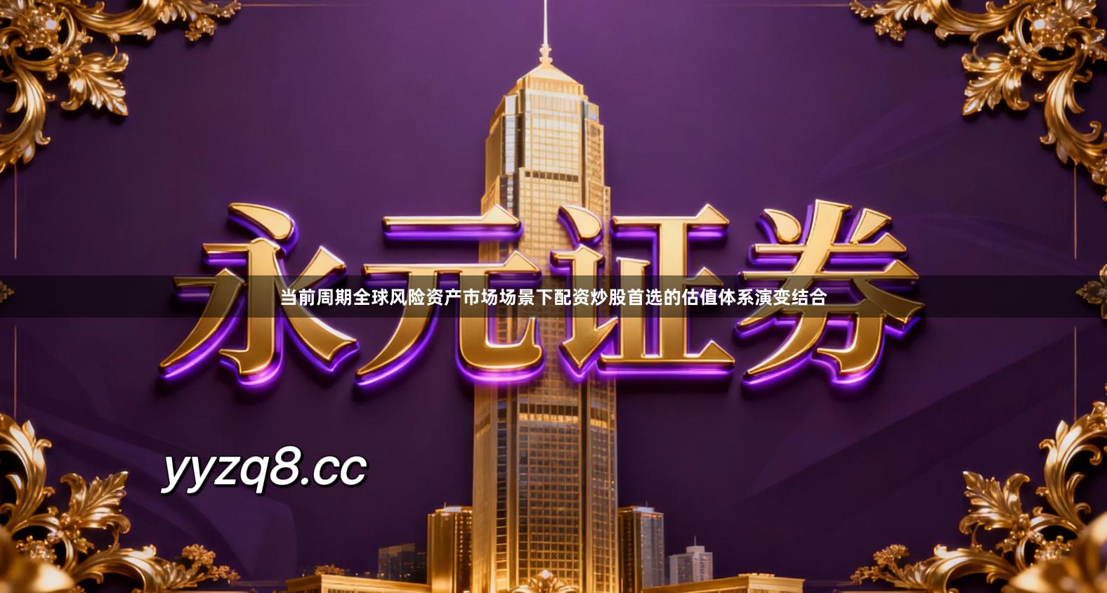 当前周期全球风险资产市场场景下配资炒股首选的估值体系演变结合