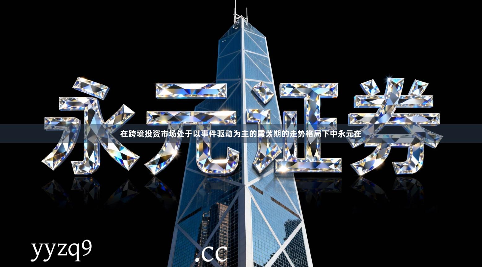 在跨境投资市场处于以事件驱动为主的震荡期的走势格局下中永元在