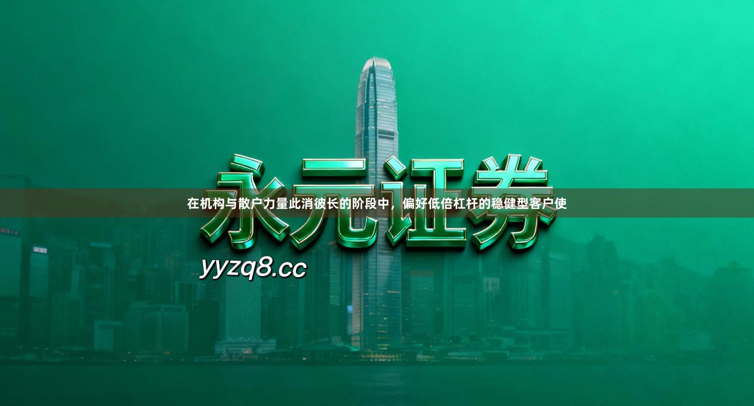 在机构与散户力量此消彼长的阶段中，偏好低倍杠杆的稳健型客户使