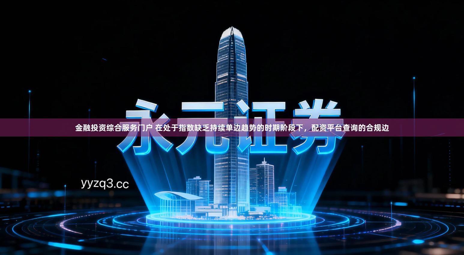 金融投资综合服务门户 在处于指数缺乏持续单边趋势的时期阶段下，配资平台查询的合规边