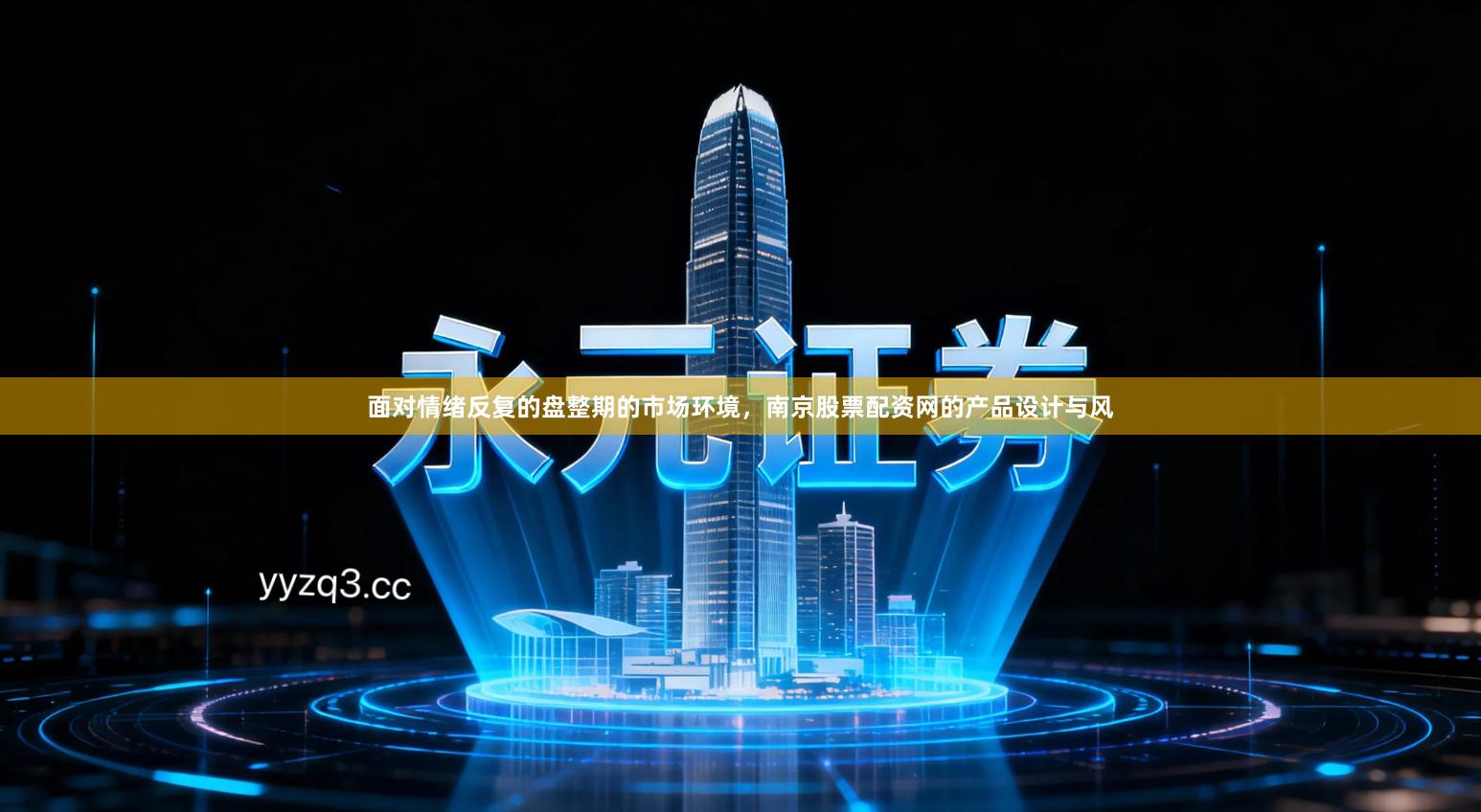 面对情绪反复的盘整期的市场环境，南京股票配资网的产品设计与风