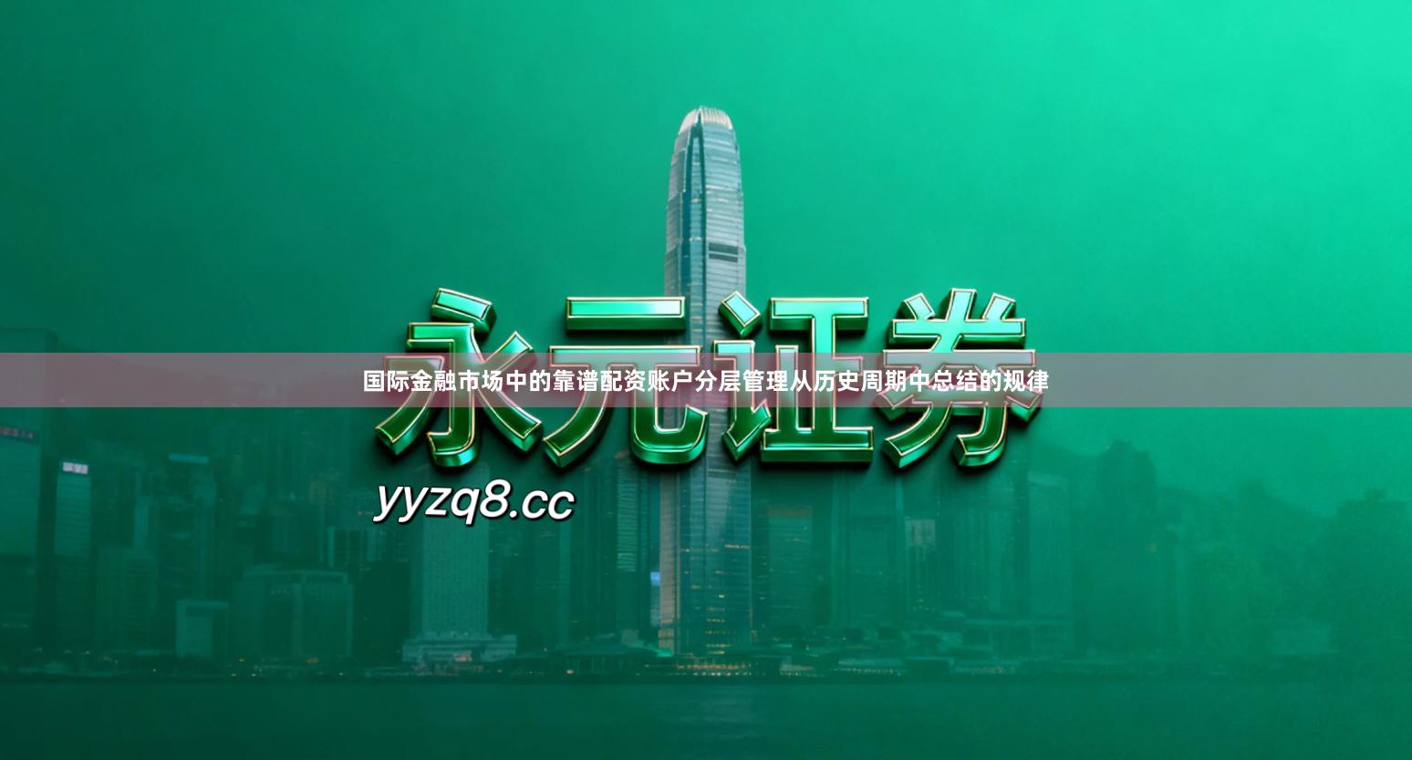 国际金融市场中的靠谱配资账户分层管理从历史周期中总结的规律